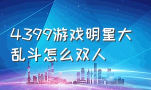 4399游戏明星大乱斗怎么双人（4399游戏明星大乱斗怎么双人模式）