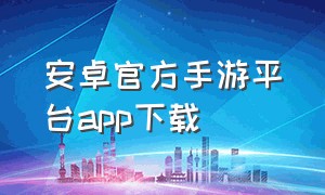 安卓官方手游平台app下载