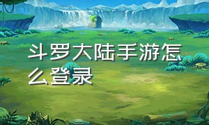 斗罗大陆手游怎么登录