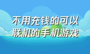 不用充钱的可以联机的手机游戏