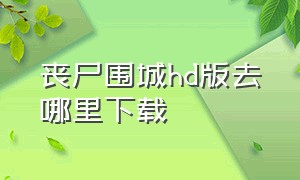 丧尸围城hd版去哪里下载