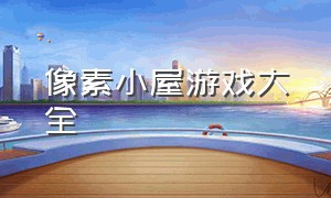 像素小屋游戏大全（粉色像素小镇游戏攻略大全）