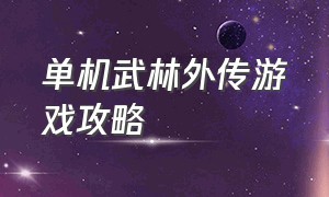 单机武林外传游戏攻略（武林外传游戏怎么免费玩）