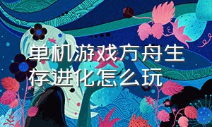 单机游戏方舟生存进化怎么玩