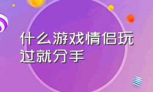 什么游戏情侣玩过就分手