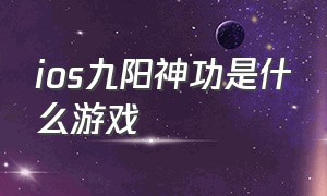 ios九阳神功是什么游戏