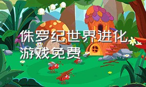 侏罗纪世界进化游戏免费（侏罗纪世界进化2下载）