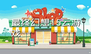 最终幻想15云游戏