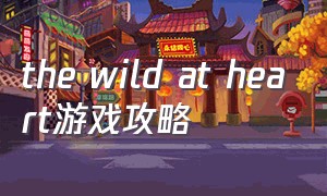 the wild at heart游戏攻略
