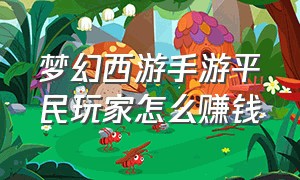 梦幻西游手游平民玩家怎么赚钱