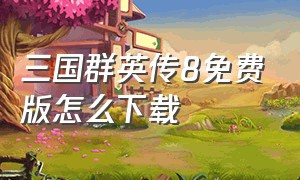 三国群英传8免费版怎么下载