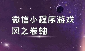 微信小程序游戏风之卷轴（微信小程序游戏）