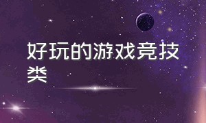 好玩的游戏竞技类（最新好玩的竞技游戏）