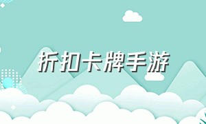 折扣卡牌手游（卡牌类手游折扣平台）