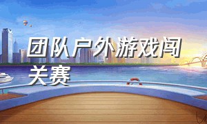 团队户外游戏闯关赛