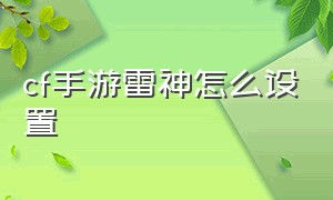 cf手游雷神怎么设置（cf手游雷神最简单的方法）