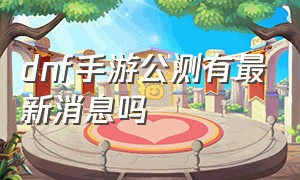 dnf手游公测有最新消息吗