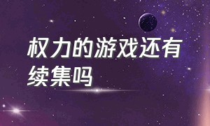 权力的游戏还有续集吗（权力的游戏还有续集吗知乎）