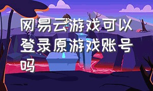 网易云游戏可以登录原游戏账号吗