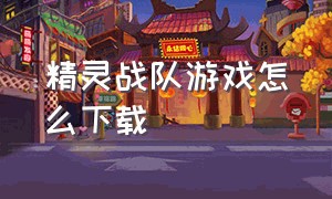 精灵战队游戏怎么下载（恐龙战队游戏怎么在手机上下载）