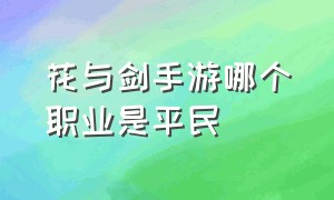 花与剑手游哪个职业是平民