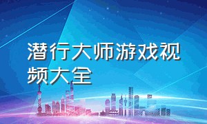 潜行大师游戏视频大全