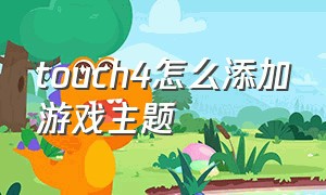 touch4怎么添加游戏主题