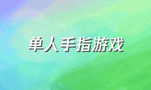 单人手指游戏（最新常规手指游戏）