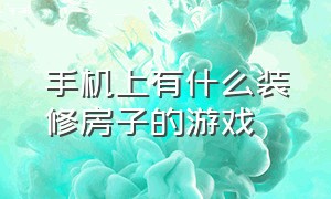 手机上有什么装修房子的游戏