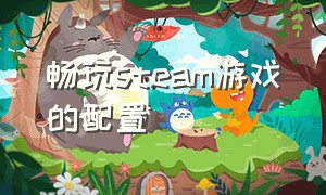 畅玩steam游戏的配置