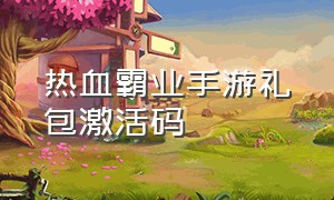 热血霸业手游礼包激活码