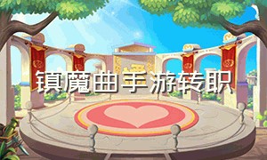 镇魔曲手游转职（镇魔曲手游官网职业）