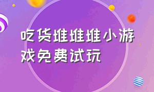 吃货堆堆堆小游戏免费试玩