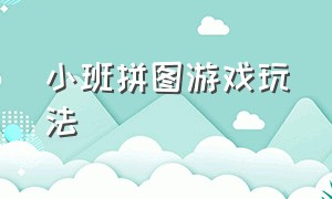 小班拼图游戏玩法（小班拼图类游戏）