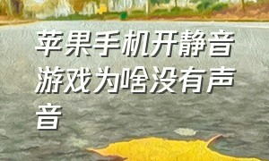 苹果手机开静音游戏为啥没有声音（苹果手机静音了打游戏为啥没声音）