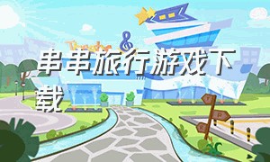 串串旅行游戏下载（串串巴士游戏下载）