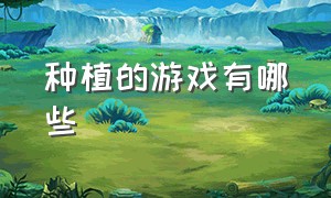 种植的游戏有哪些（有什么种植养成类游戏）