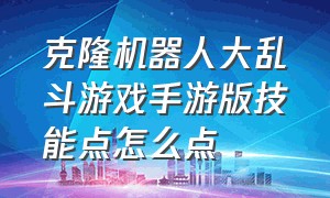 克隆机器人大乱斗游戏手游版技能点怎么点