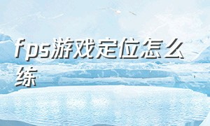 fps游戏定位怎么练