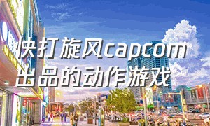 快打旋风capcom出品的动作游戏