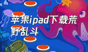 苹果ipad下载荒野乱斗（苹果平板怎么下载免费的荒野乱斗）