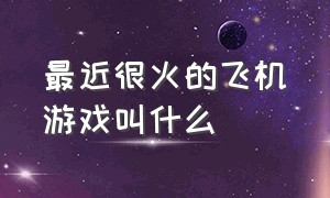 最近很火的飞机游戏叫什么