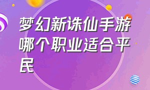 梦幻新诛仙手游哪个职业适合平民