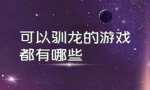 可以驯龙的游戏都有哪些