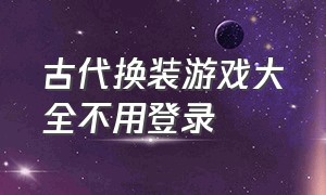 古代换装游戏大全不用登录