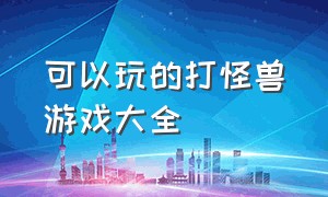 可以玩的打怪兽游戏大全（可以玩的打怪兽游戏大全免费）