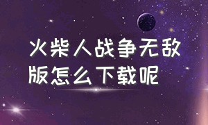 火柴人战争无敌版怎么下载呢