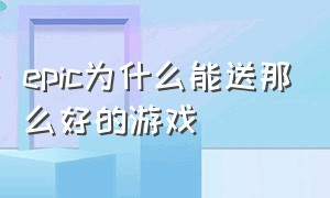 epic为什么能送那么好的游戏（epic为什么一直送游戏）