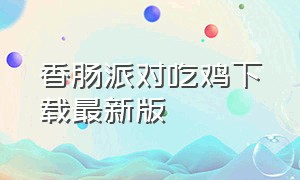 香肠派对吃鸡下载最新版