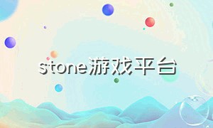 stone游戏平台（stone游戏平台可以下载什么游戏）